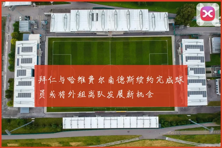 拜仁与哈维费尔南德斯续约完成球员或将外租离队发展新机会