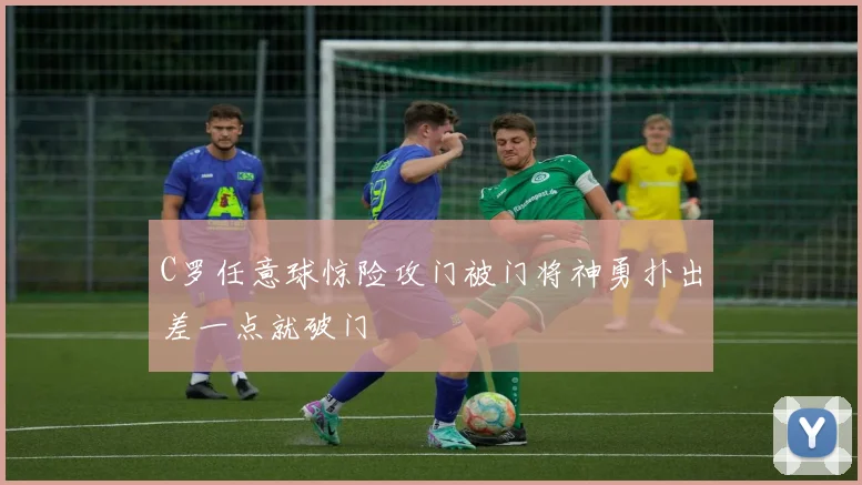 C罗任意球惊险攻门被门将神勇扑出差一点就破门