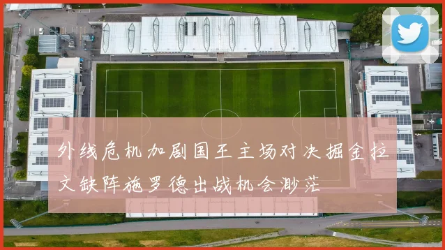 外线危机加剧国王主场对决掘金拉文缺阵施罗德出战机会渺茫