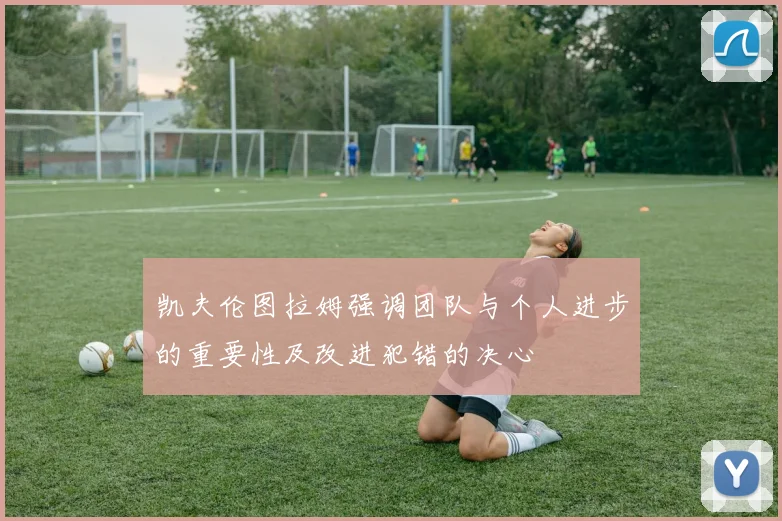 凯夫伦图拉姆强调团队与个人进步的重要性及改进犯错的决心