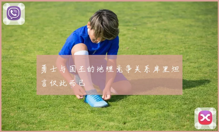 勇士与国王的地理竞争关系库里坦言仅此而已