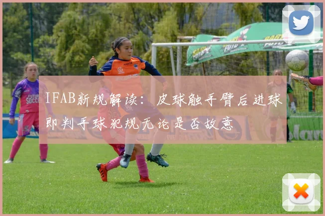 IFAB新规解读：皮球触手臂后进球即判手球犯规无论是否故意