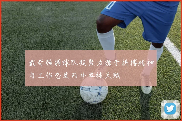 戴奇强调球队凝聚力源于拼搏精神与工作态度而非单纯天赋
