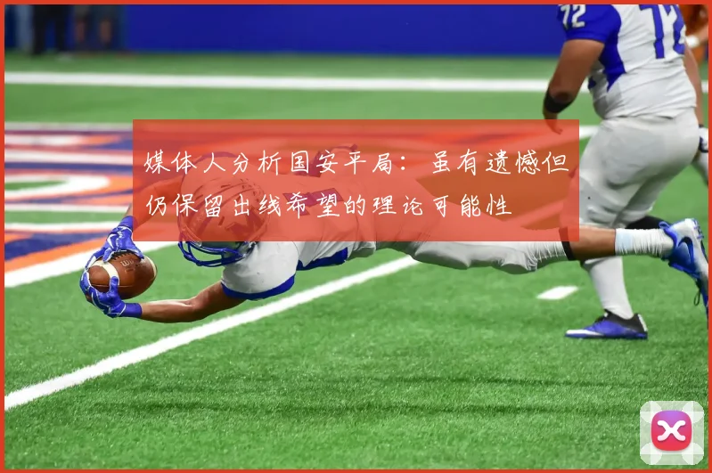 媒体人分析国安平局：虽有遗憾但仍保留出线希望的理论可能性