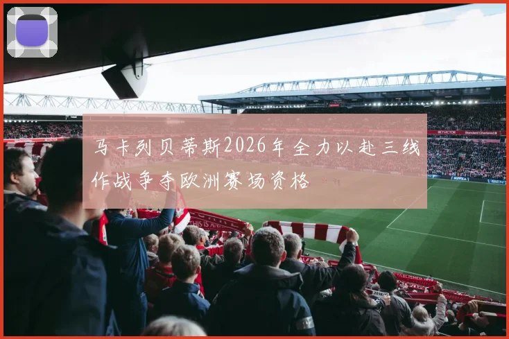 马卡列贝蒂斯2026年全力以赴三线作战争夺欧洲赛场资格