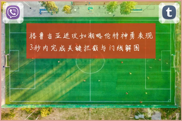 格鲁吉亚进攻如潮略伦特神勇表现3秒内完成关键拦截与门线解围